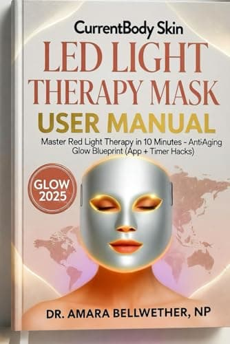 CurrentBody Skin LED Light Therapy Mask USER MANUAL: Master Red Light Therapy in 10 Minutes – Anti-Aging Glow Blueprint (App + Timer Hacks)