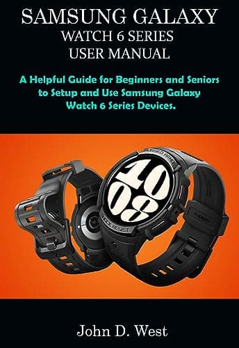 SAMSUNG GALAXY WATCH 6 SERIES USER MANUAL: A Helpful Guide for Beginners and Seniors to Setup and Use Samsung Galaxy Watch 6 Series Devices.