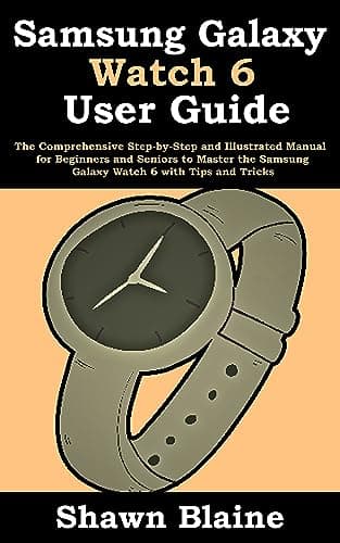 Samsung Galaxy Watch 6 User Guide: The Comprehensive Step-by-Step and Illustrated Manual for Beginners and Seniors to Master the Samsung Galaxy Watch 6 with Tips and Tricks